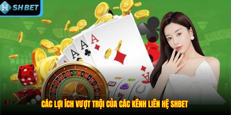 Các lợi ích vượt trội của các kênh liên hệ SHBET